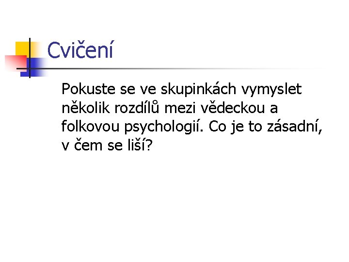 Cvičení Pokuste se ve skupinkách vymyslet několik rozdílů mezi vědeckou a folkovou psychologií. Co