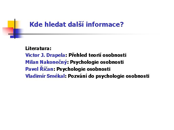 Kde hledat další informace? Literatura: Victor J. Drapela: Přehled teorií osobnosti Milan Nakonečný: Psychologie