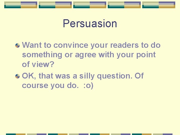 Persuasion Want to convince your readers to do something or agree with your point