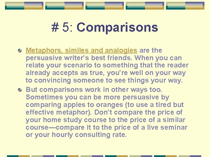 # 5: Comparisons Metaphors, similes and analogies are the persuasive writer’s best friends. When
