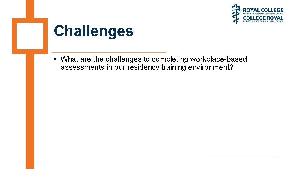 Challenges • What are the challenges to completing workplace-based assessments in our residency training