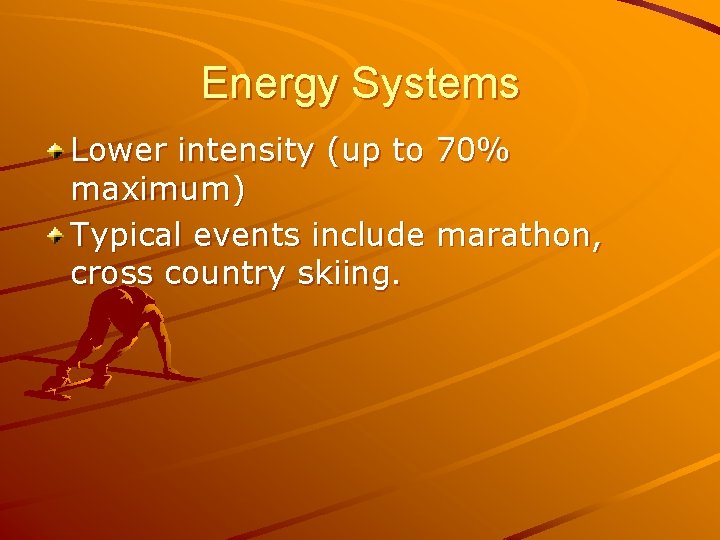 Energy Systems Lower intensity (up to 70% maximum) Typical events include marathon, cross country