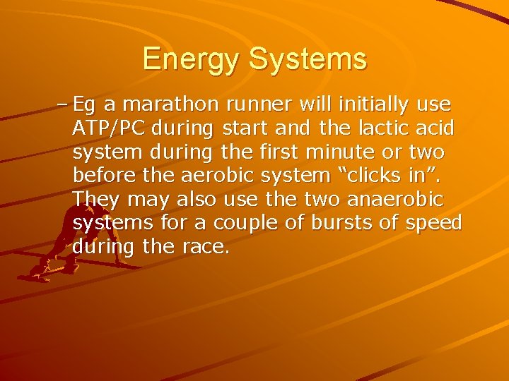 Energy Systems – Eg a marathon runner will initially use ATP/PC during start and