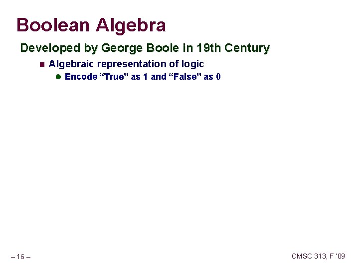 Boolean Algebra Developed by George Boole in 19 th Century Algebraic representation of logic