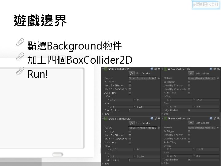 遊戲邊界 點選Background物件 加上四個Box. Collider 2 D Run! 遊戲邊界 點選Background物件 加上四個Box. Collider 2 D Run!