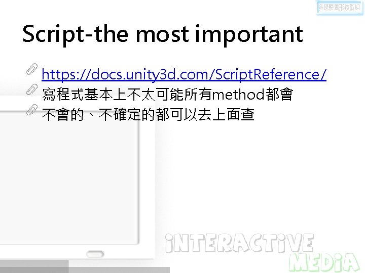 Script-the most important https: //docs. unity 3 d. com/Script. Reference/ 寫程式基本上不太可能所有method都會 不會的、不確定的都可以去上面查 