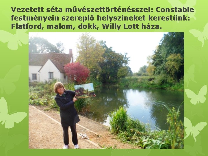 Vezetett séta művészettörténésszel: Constable festményein szereplő helyszíneket kerestünk: Flatford, malom, dokk, Willy Lott háza.