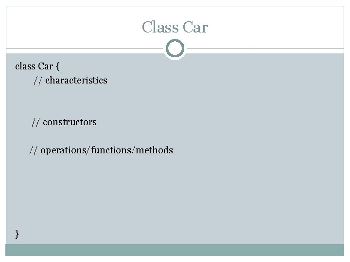Class Car class Car { // characteristics // constructors // operations/functions/methods } Class Car class Car { // characteristics // constructors // operations/functions/methods }