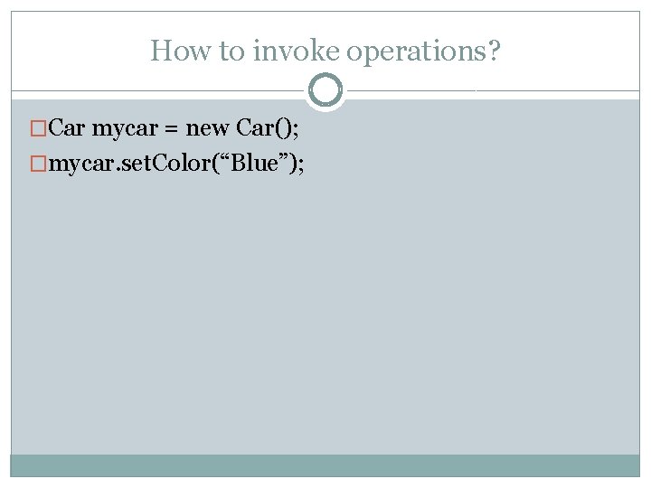 How to invoke operations? �Car mycar = new Car(); �mycar. set. Color(“Blue”); How to invoke operations? �Car mycar = new Car(); �mycar. set. Color(“Blue”);