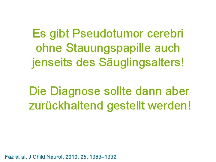 Es gibt Pseudotumor cerebri ohne Stauungspapille auch jenseits des Säuglingsalters! Die Diagnose sollte dann