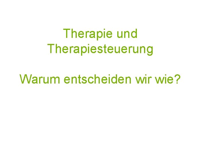 Therapie und Therapiesteuerung Warum entscheiden wir wie? 