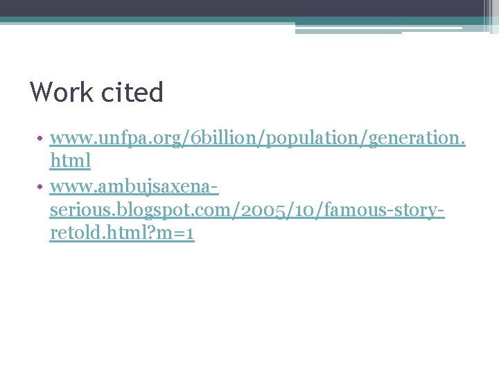 Work cited • www. unfpa. org/6 billion/population/generation. html • www. ambujsaxenaserious. blogspot. com/2005/10/famous-storyretold. html?