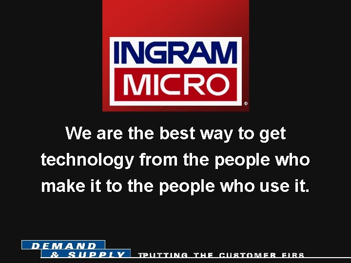® ® We are the best way to get technology from the people who