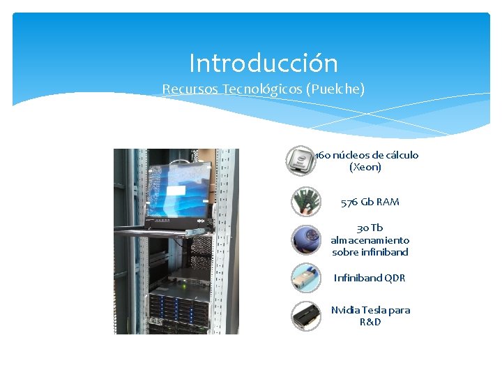 Introducción Recursos Tecnológicos (Puelche) 160 núcleos de cálculo (Xeon) 576 Gb RAM 30 Tb