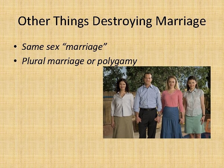 Other Things Destroying Marriage • Same sex “marriage” • Plural marriage or polygamy 