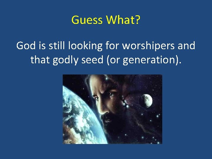 Guess What? God is still looking for worshipers and that godly seed (or generation).