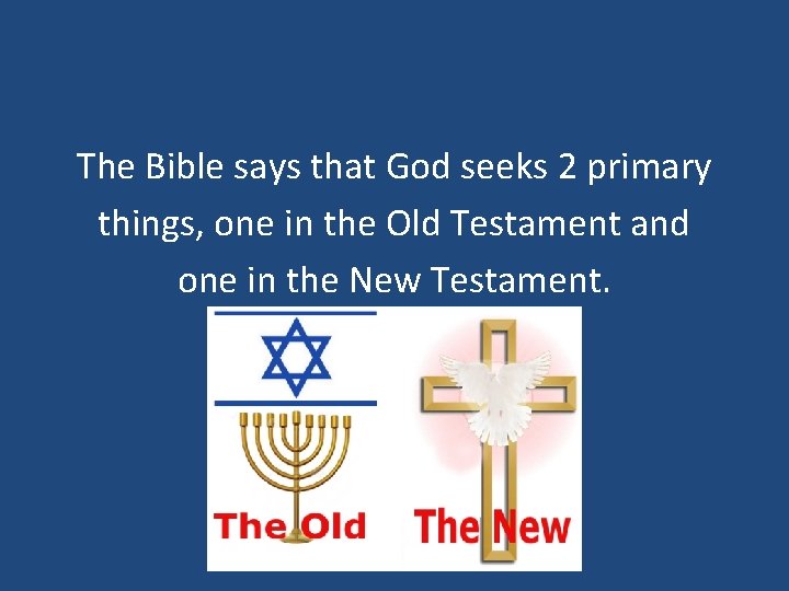 The Bible says that God seeks 2 primary things, one in the Old Testament