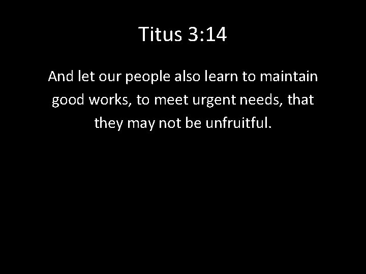 Titus 3: 14 And let our people also learn to maintain good works, to