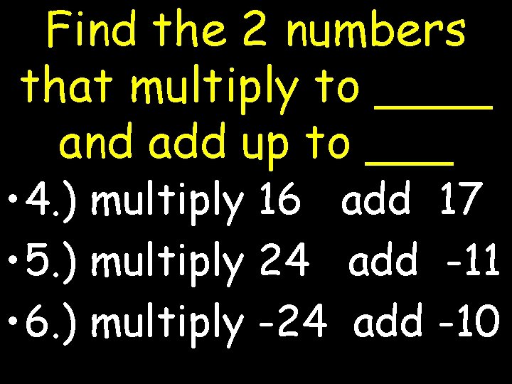 Find the 2 numbers that multiply to ____ and add up to ___ •