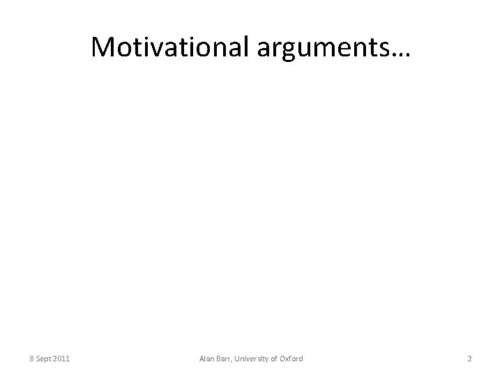 Motivational arguments… 8 Sept 2011 Alan Barr, University of Oxford 2 