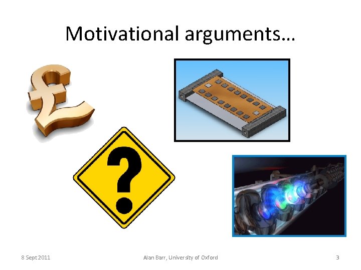 Motivational arguments… 8 Sept 2011 Alan Barr, University of Oxford 3 