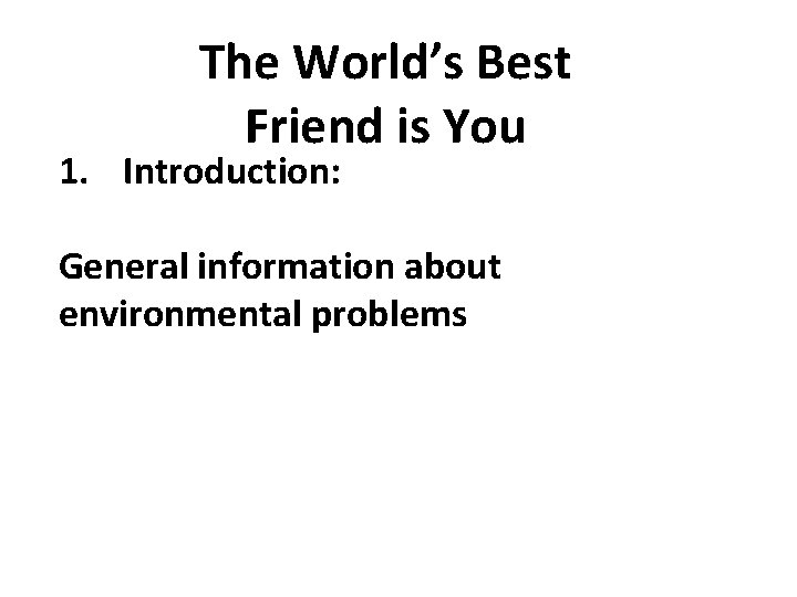 The World’s Best Friend is You 1. Introduction: General information about environmental problems 