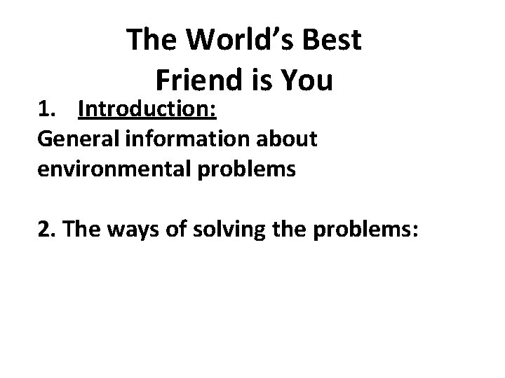 The World’s Best Friend is You 1. Introduction: General information about environmental problems 2.