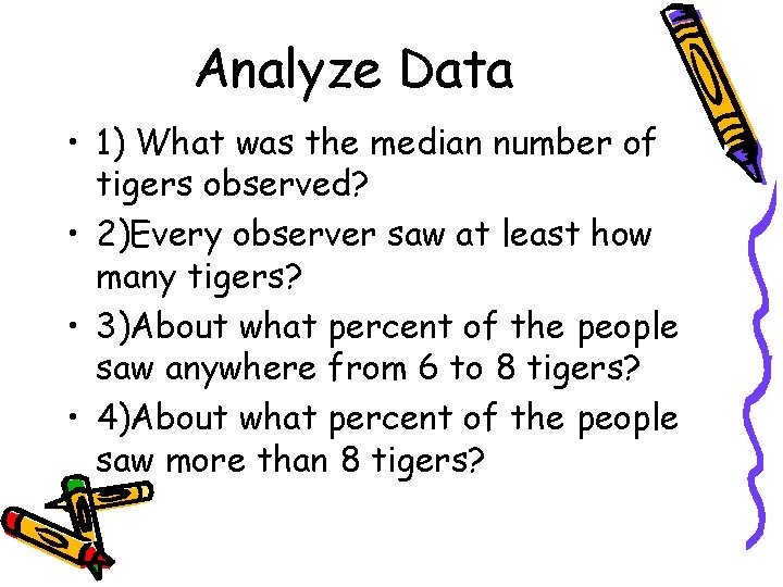 Analyze Data • 1) What was the median number of tigers observed? • 2)Every