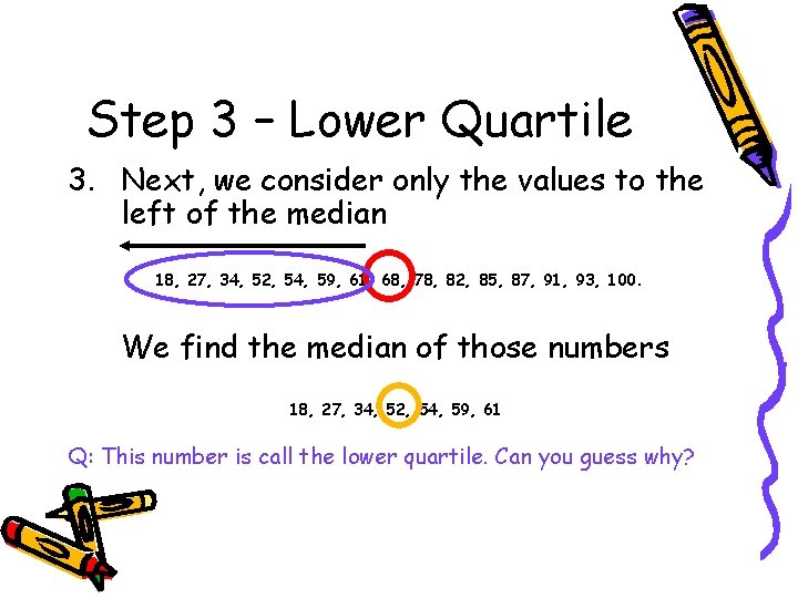 Step 3 – Lower Quartile 3. Next, we consider only the values to the