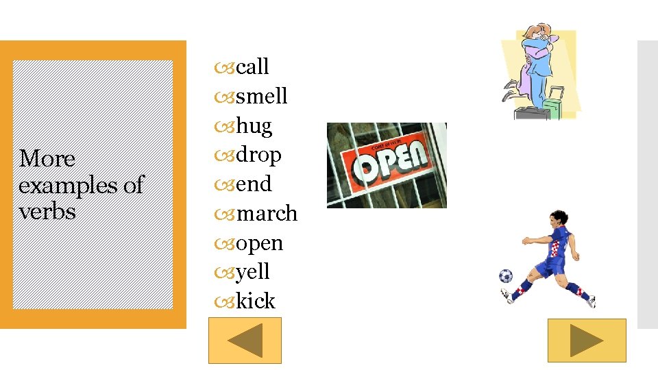 More examples of verbs call smell hug drop end march open yell kick 