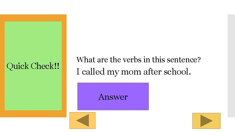 Quick Check!! What are the verbs in this sentence? I called my mom after
