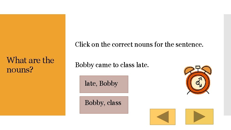 Click on the correct nouns for the sentence. What are the nouns? Bobby came