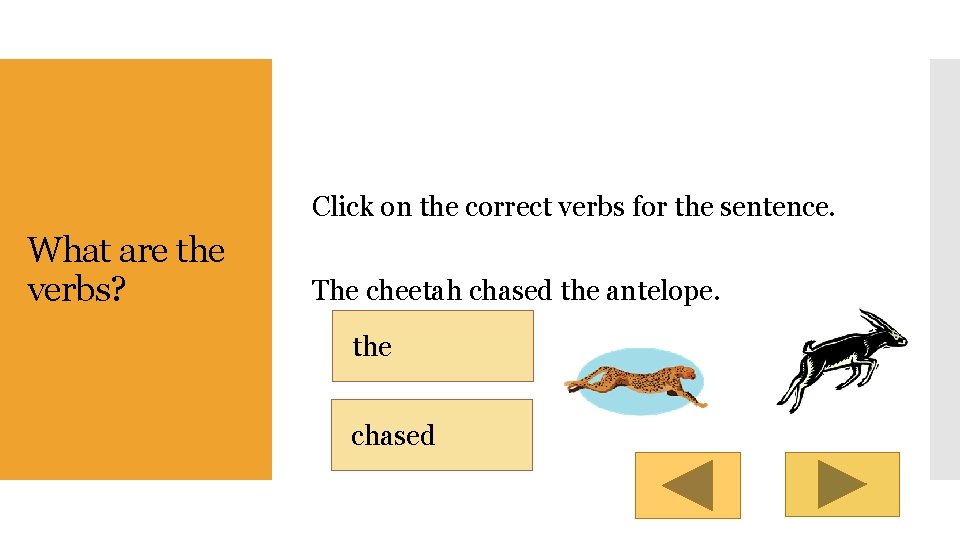 Click on the correct verbs for the sentence. What are the verbs? The cheetah