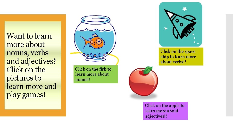 Want to learn more about nouns, verbs and adjectives? Click on the pictures to