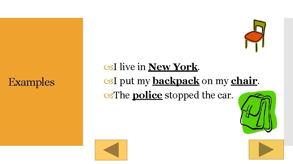 Examples I live in New York. I put my backpack on my chair. The