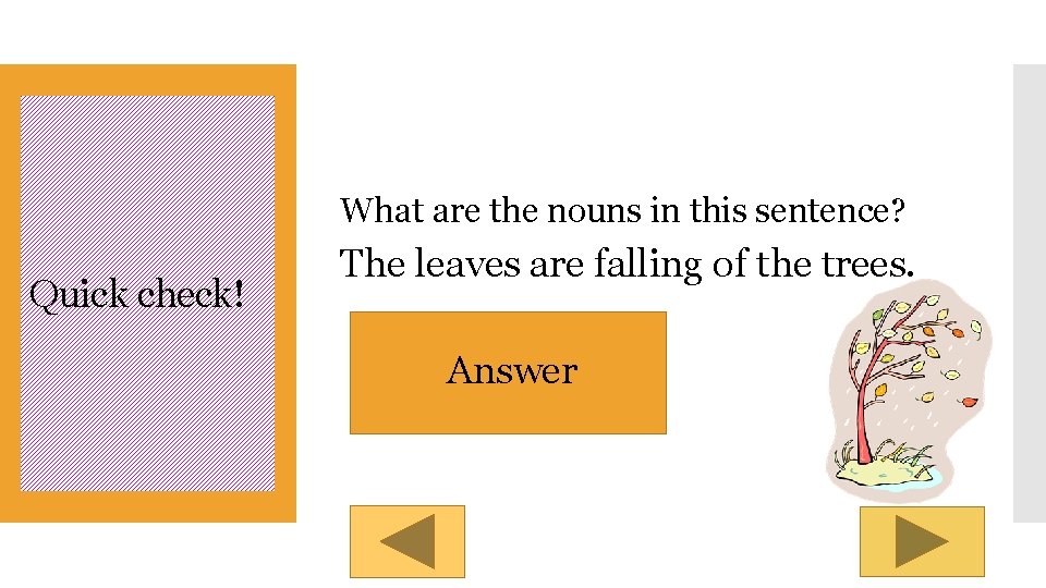 What are the nouns in this sentence? Quick check! The leaves are falling of