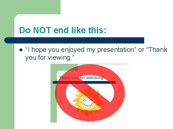 Do NOT end like this: l “I hope you enjoyed my presentation” or “Thank