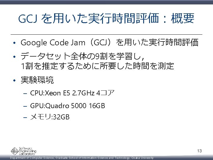 GCJ を用いた実行時間評価：概要 • Google Code Jam（GCJ）を用いた実行時間評価 • データセット全体の 9割を学習し， 1割を推定するために所要した時間を測定 • 実験環境 – CPU: