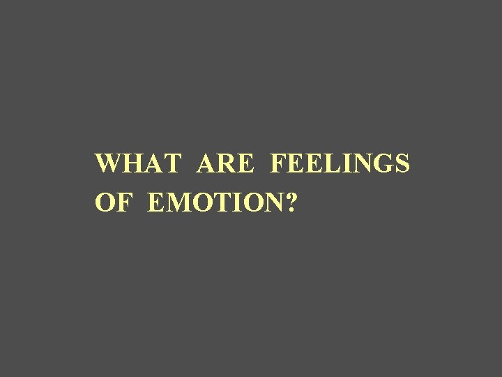 WHAT ARE FEELINGS OF EMOTION? 