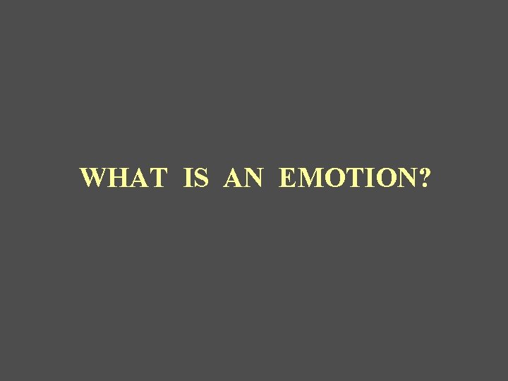 WHAT IS AN EMOTION? 