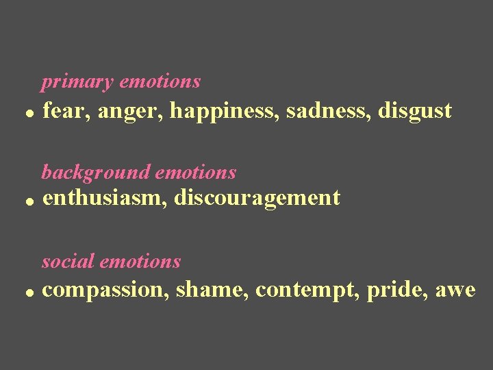 primary emotions . fear, anger, happiness, sadness, disgust background emotions . enthusiasm, discouragement social