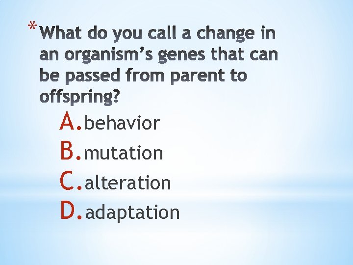 * A. behavior B. mutation C. alteration D. adaptation 