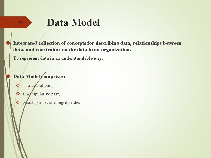 27 Data Model u Integrated collection of concepts for describing data, relationships between data, 27 Data Model u Integrated collection of concepts for describing data, relationships between data,