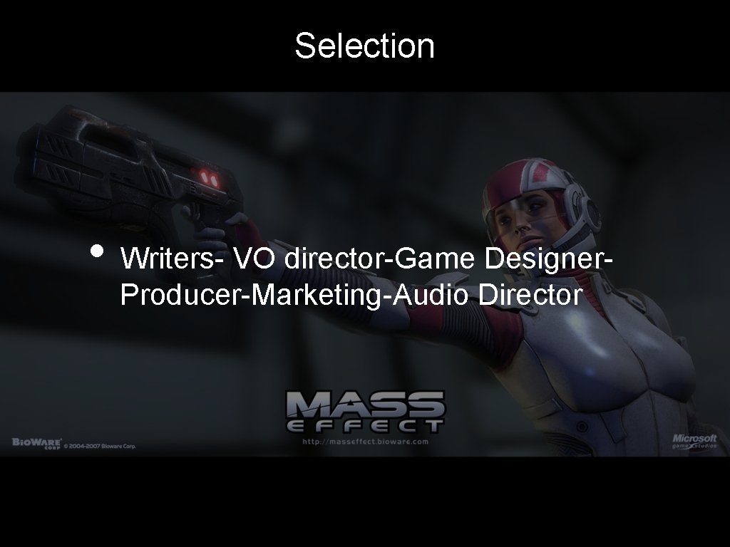 Selection • Writers- VO director-Game Designer. Producer-Marketing-Audio Director 