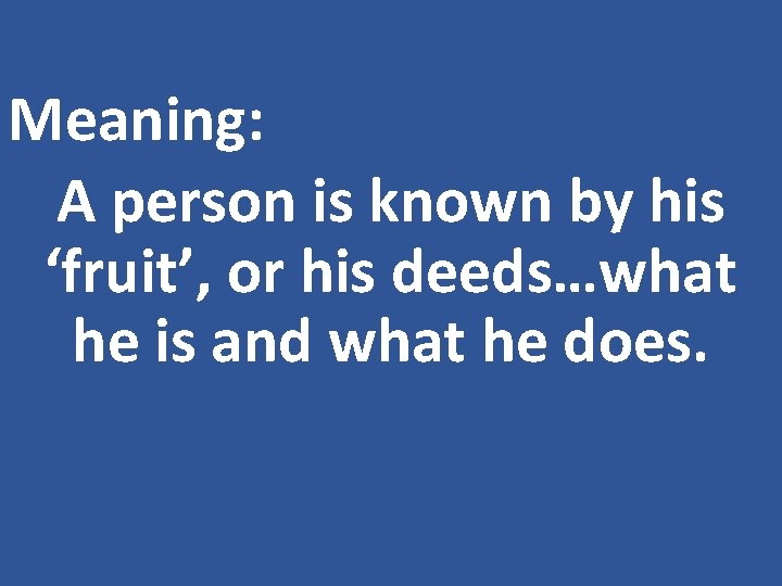 Meaning: A person is known by his ‘fruit’, or his deeds…what he is and