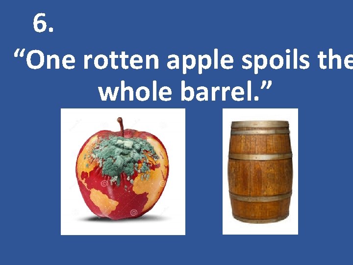 6. “One rotten apple spoils the whole barrel. ” 