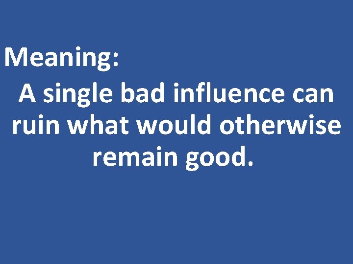 Meaning: A single bad influence can ruin what would otherwise remain good. 