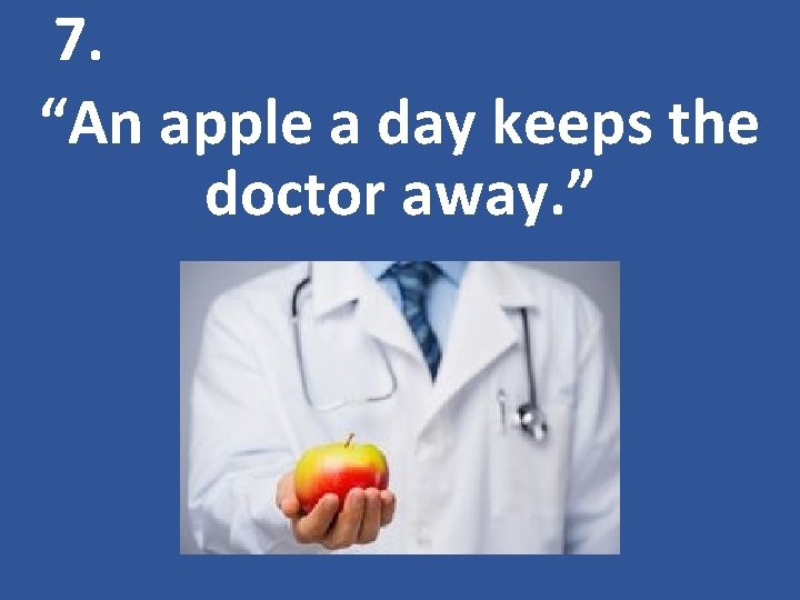 7. “An apple a day keeps the doctor away. ” 