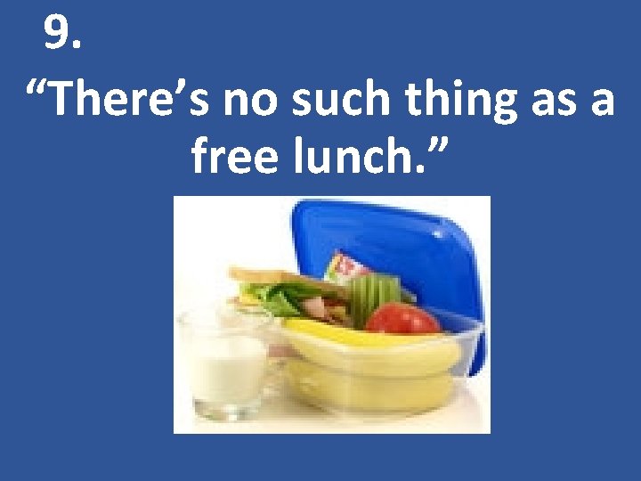 9. “There’s no such thing as a free lunch. ” 