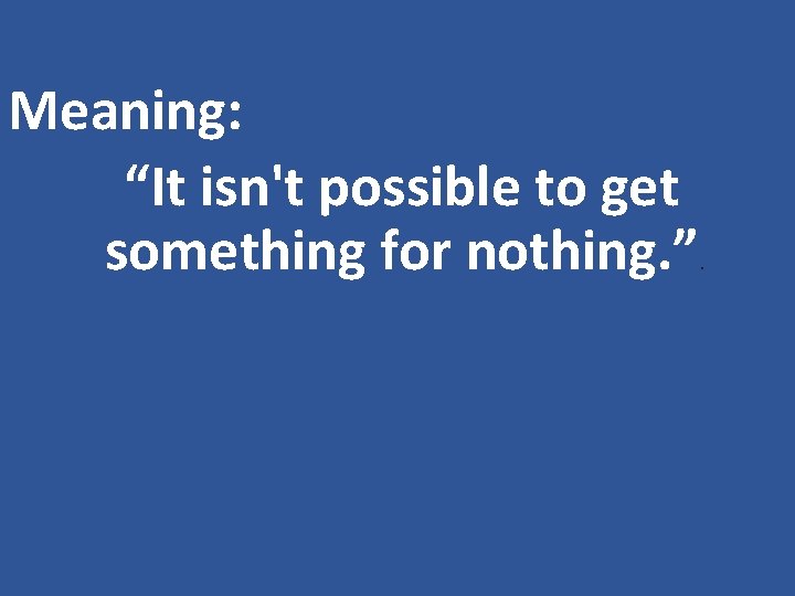 Meaning: “It isn't possible to get something for nothing. ”. 